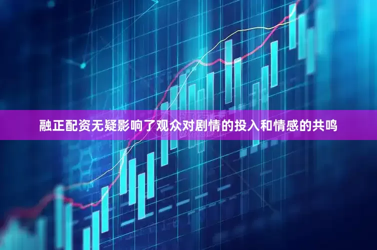 融正配资无疑影响了观众对剧情的投入和情感的共鸣