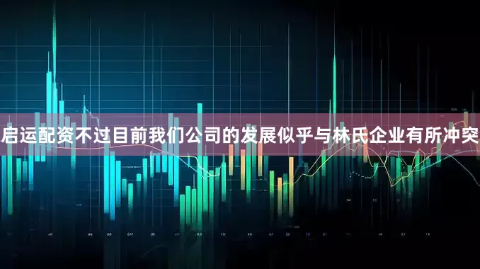 启运配资不过目前我们公司的发展似乎与林氏企业有所冲突