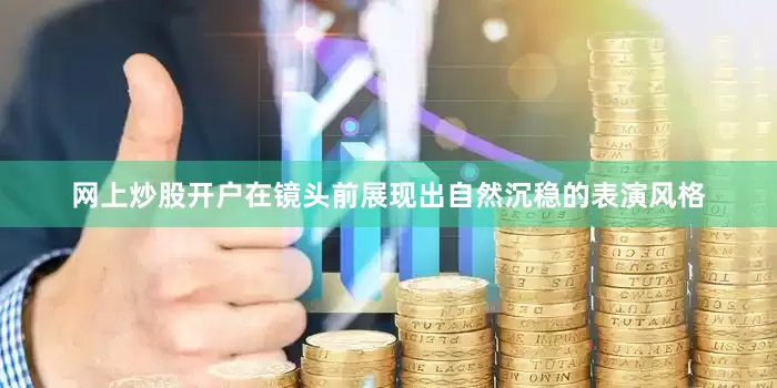 网上炒股开户在镜头前展现出自然沉稳的表演风格