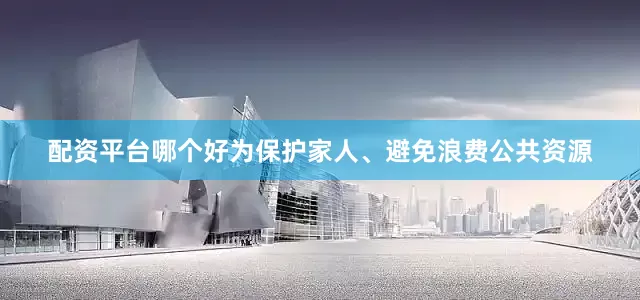 配资平台哪个好为保护家人、避免浪费公共资源