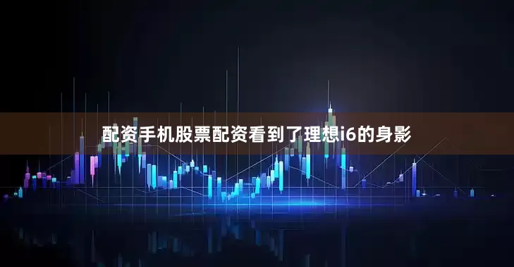 配资手机股票配资看到了理想i6的身影