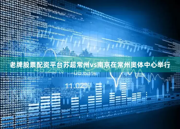 老牌股票配资平台苏超常州vs南京在常州奥体中心举行