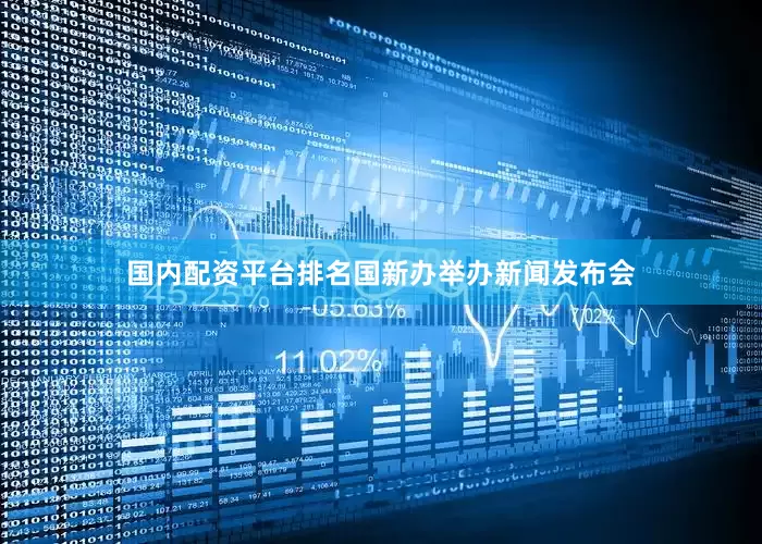 国内配资平台排名国新办举办新闻发布会