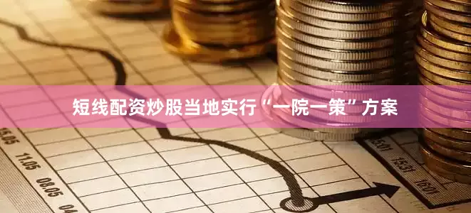 短线配资炒股当地实行“一院一策”方案