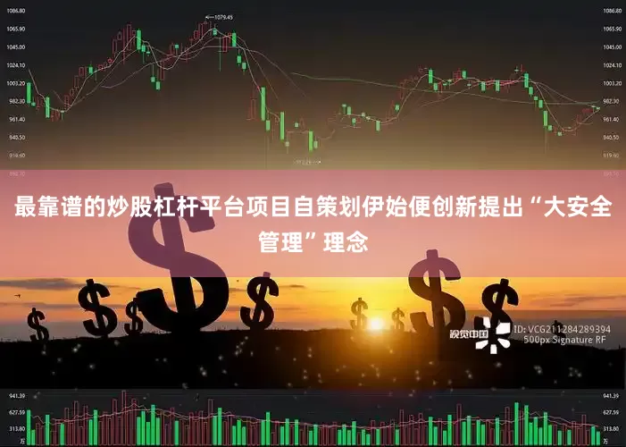 最靠谱的炒股杠杆平台项目自策划伊始便创新提出“大安全管理”理念