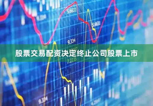 股票交易配资决定终止公司股票上市