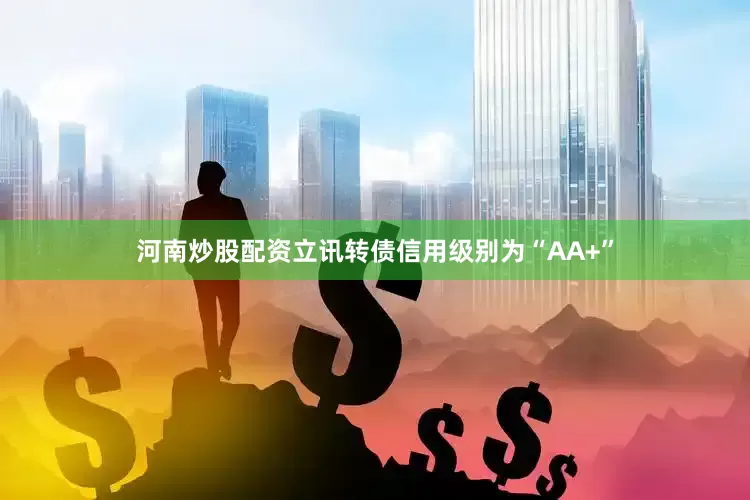 河南炒股配资立讯转债信用级别为“AA+”