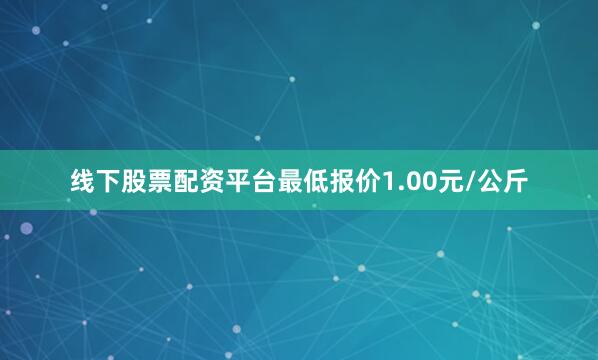 线下股票配资平台最低报价1.00元/公斤