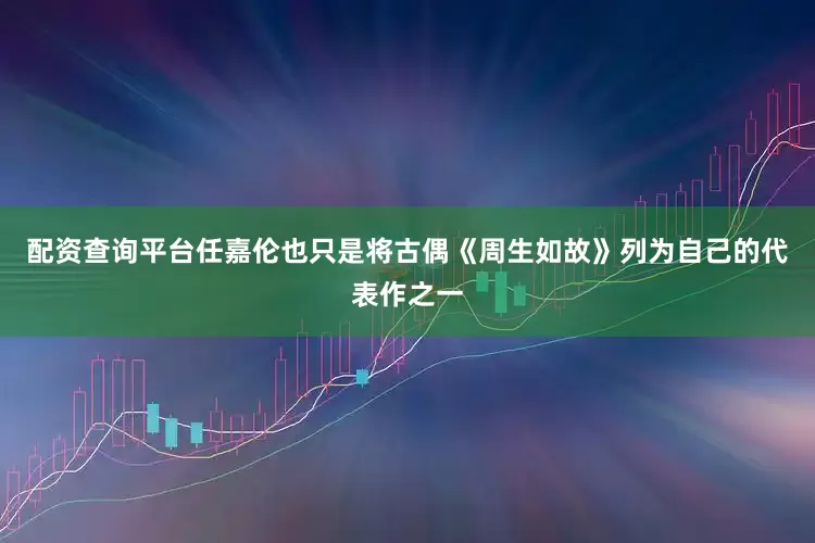 配资查询平台任嘉伦也只是将古偶《周生如故》列为自己的代表作之一