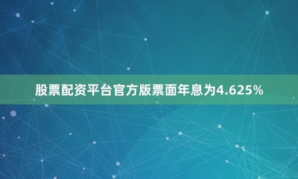 股票配资平台官方版票面年息为4.625%