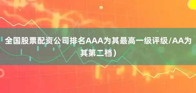 全国股票配资公司排名AAA为其最高一级评级/AA为其第二档)