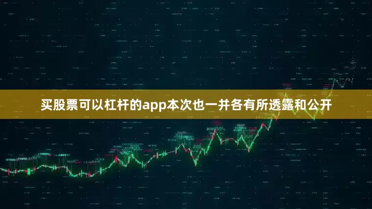 买股票可以杠杆的app本次也一并各有所透露和公开