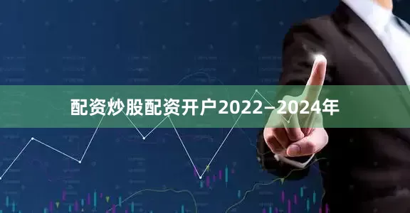 配资炒股配资开户2022—2024年