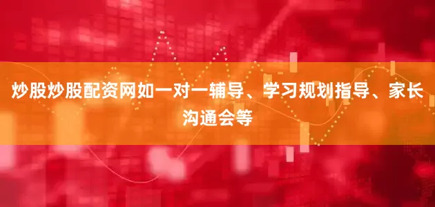 炒股炒股配资网如一对一辅导、学习规划指导、家长沟通会等