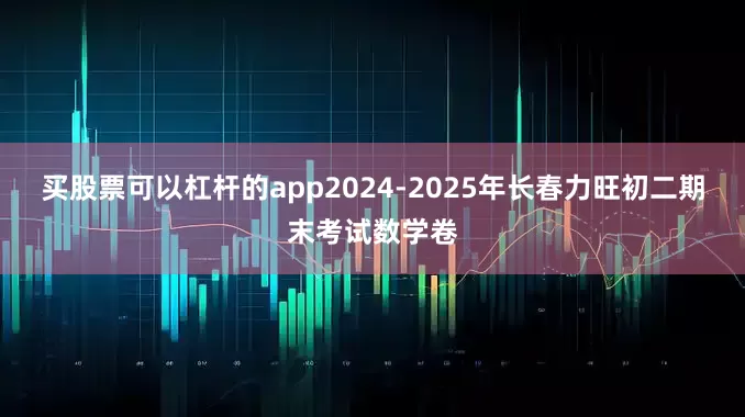 买股票可以杠杆的app2024-2025年长春力旺初二期末考试数学卷