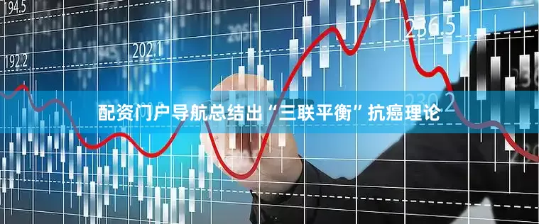 配资门户导航总结出“三联平衡”抗癌理论