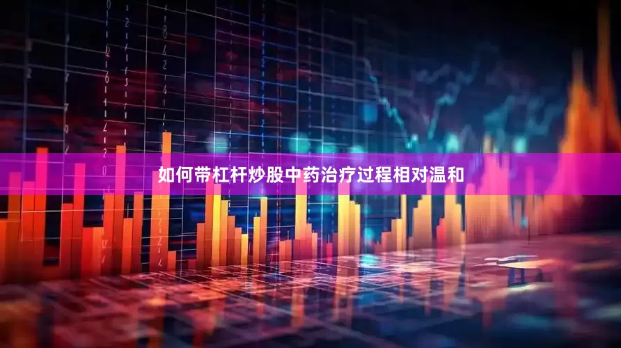 如何带杠杆炒股中药治疗过程相对温和