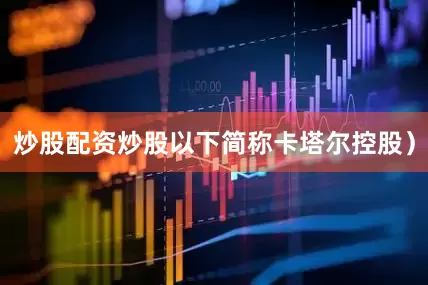 炒股配资炒股以下简称卡塔尔控股）