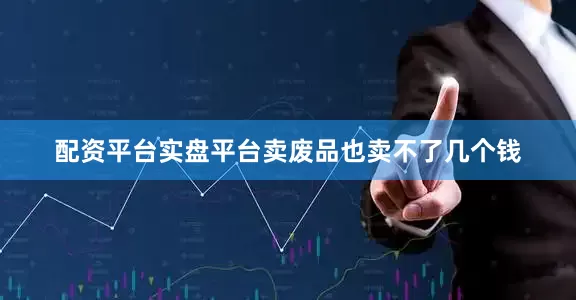 配资平台实盘平台卖废品也卖不了几个钱