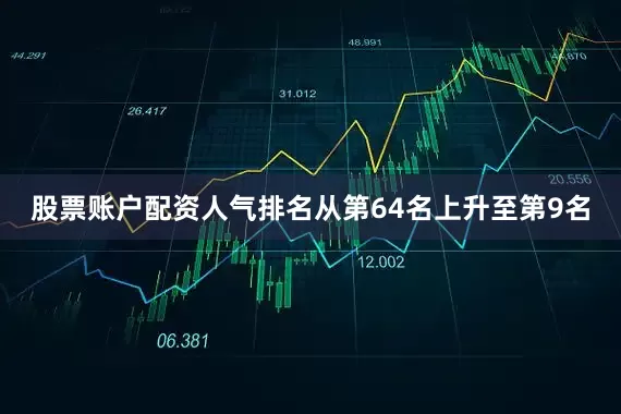 股票账户配资人气排名从第64名上升至第9名