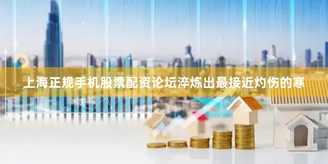 上海正规手机股票配资论坛淬炼出最接近灼伤的寒
