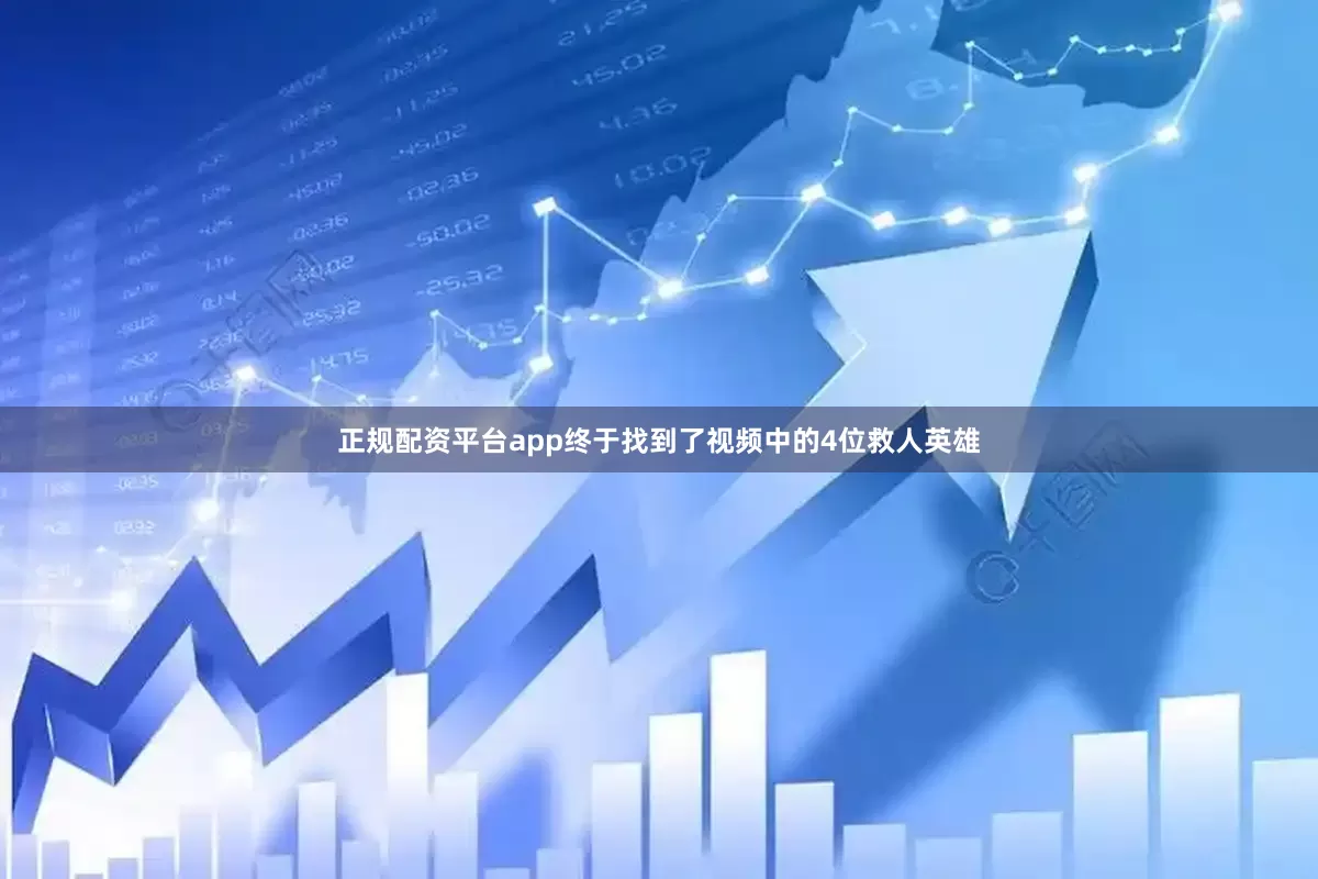 正规配资平台app终于找到了视频中的4位救人英雄