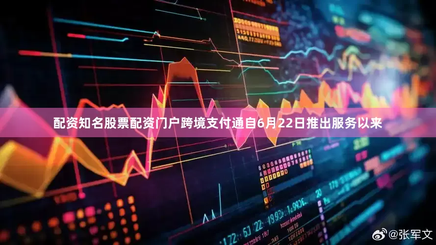 配资知名股票配资门户跨境支付通自6月22日推出服务以来