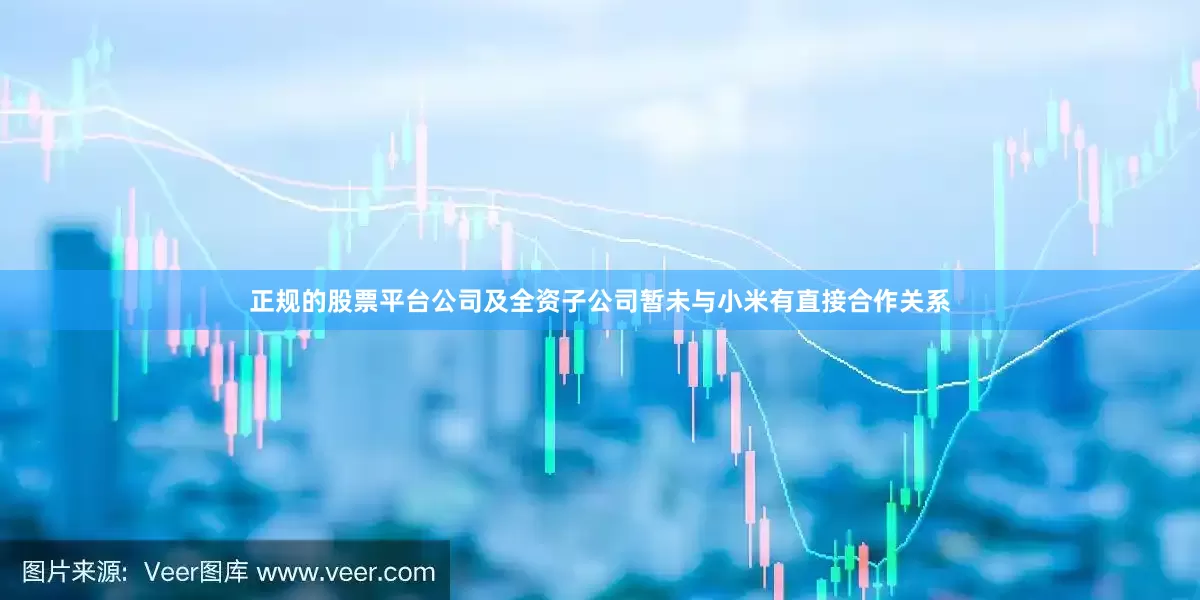 正规的股票平台公司及全资子公司暂未与小米有直接合作关系