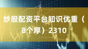 炒股配资平台知识优重（8个厚）2310