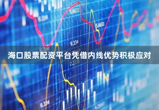 海口股票配资平台凭借内线优势积极应对