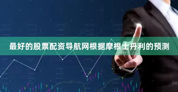 最好的股票配资导航网根据摩根士丹利的预测
