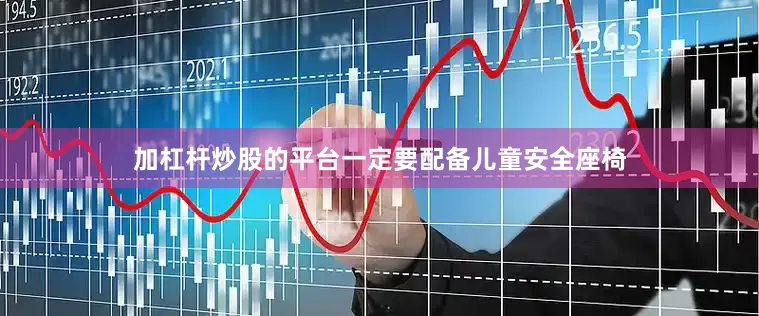 加杠杆炒股的平台一定要配备儿童安全座椅