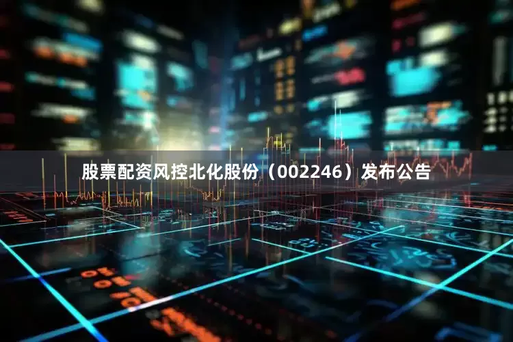 股票配资风控北化股份（002246）发布公告