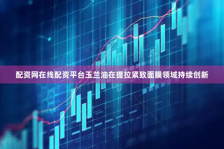 配资网在线配资平台玉兰油在提拉紧致面膜领域持续创新