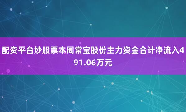 配资平台炒股票本周常宝股份主力资金合计净流入491.06万元