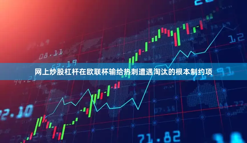 网上炒股杠杆在欧联杯输给热刺遭遇淘汰的根本制约项