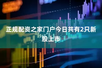 正规配资之家门户今日共有2只新股上市