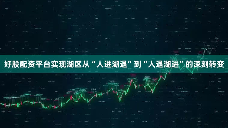 好股配资平台实现湖区从“人进湖退”到“人退湖进”的深刻转变