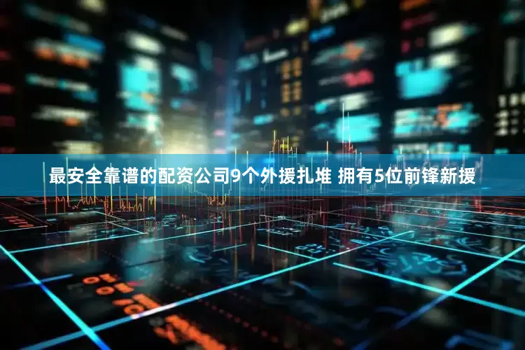 最安全靠谱的配资公司9个外援扎堆 拥有5位前锋新援