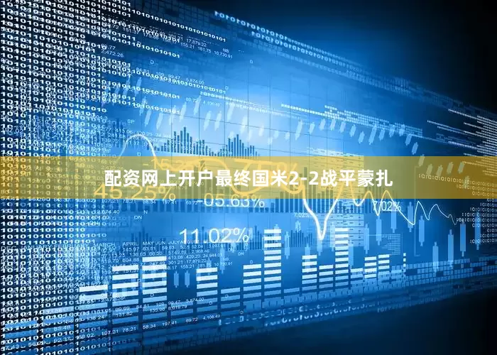 配资网上开户最终国米2-2战平蒙扎