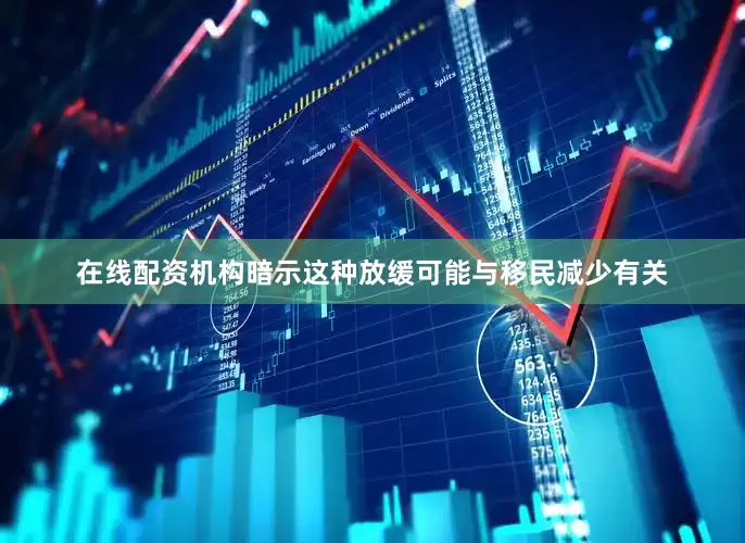 在线配资机构暗示这种放缓可能与移民减少有关