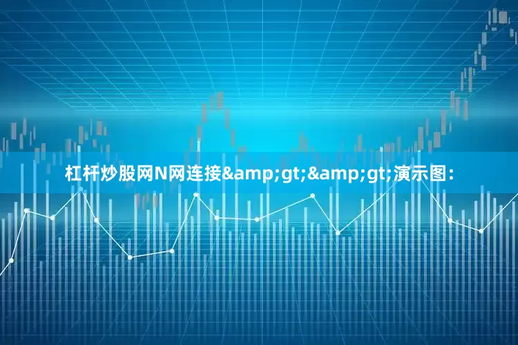 杠杆炒股网N网连接&gt;&gt;演示图：