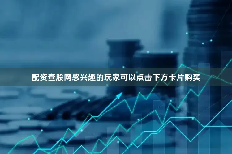 配资查股网感兴趣的玩家可以点击下方卡片购买