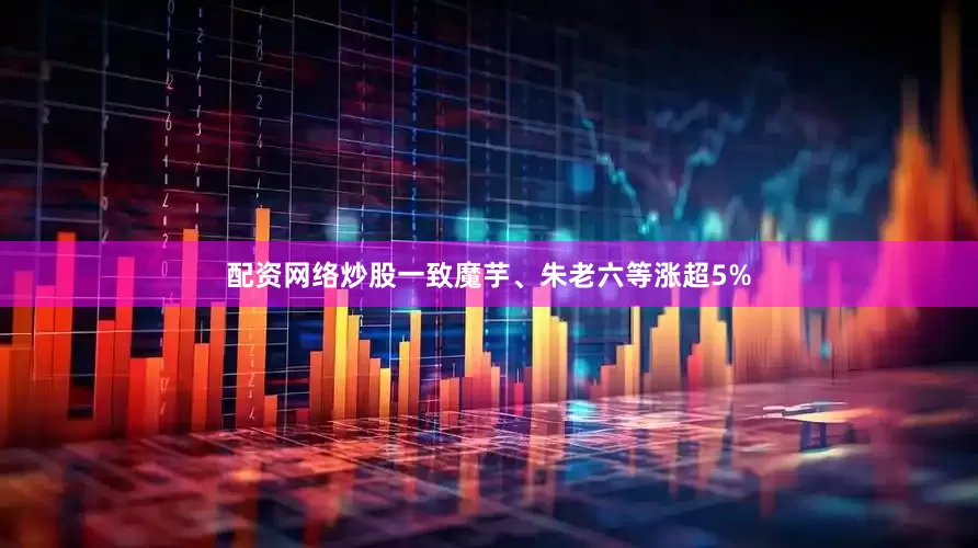 配资网络炒股一致魔芋、朱老六等涨超5%