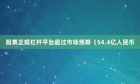股票正规杠杆平台超过市场预期（54.4亿人民币