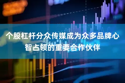 个股杠杆分众传媒成为众多品牌心智占领的重要合作伙伴
