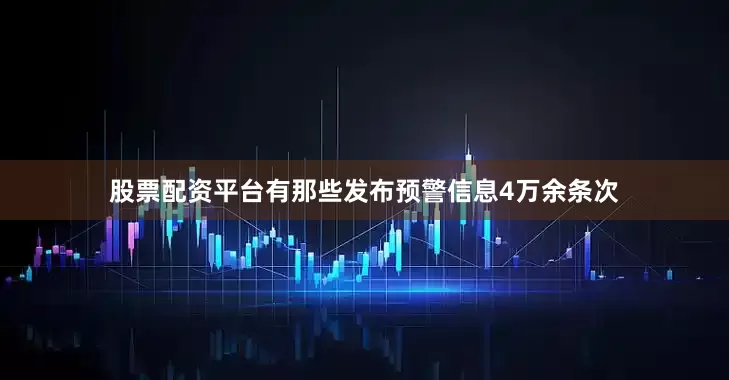 股票配资平台有那些发布预警信息4万余条次