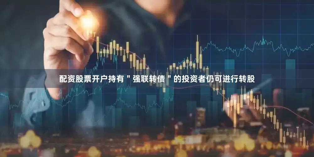 配资股票开户持有＂强联转债＂的投资者仍可进行转股