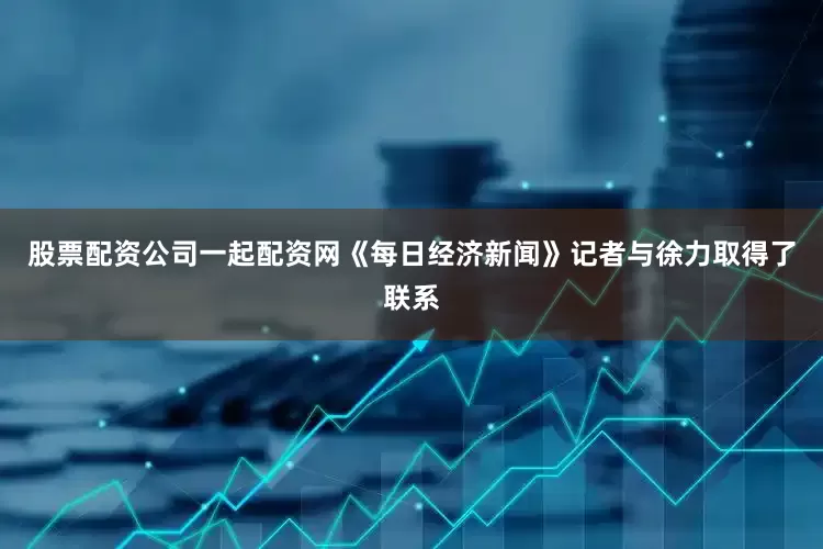 股票配资公司一起配资网《每日经济新闻》记者与徐力取得了联系