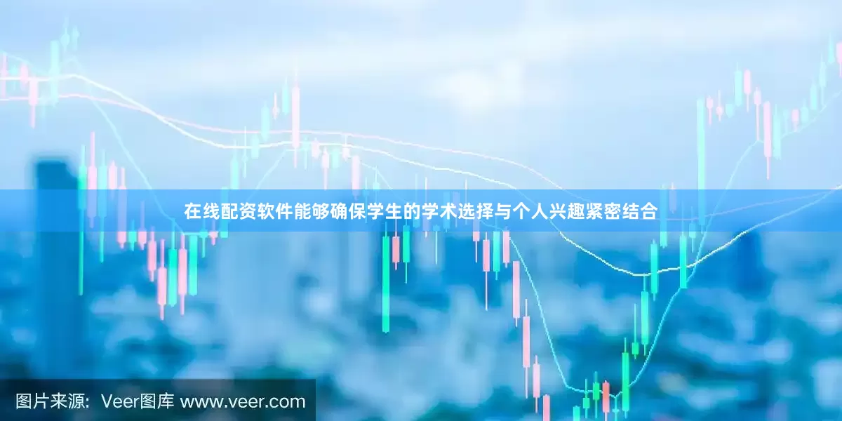 在线配资软件能够确保学生的学术选择与个人兴趣紧密结合